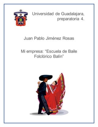 Universidad de Guadalajara,
preparatoria 4.
Juan Pablo Jiménez Rosas
Mi empresa: “Escuela de Baile
Folclórico Balín”
 
