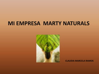 MI EMPRESA MARTY NATURALS




                 CLAUDIA MARCELA RAMOS
 