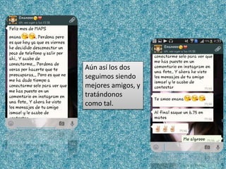Aún así los dos
seguimos siendo
mejores amigos, y
tratándonos
como tal.
 