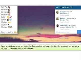 Y que seguirán pasando los segundos, los minutos, las horas, los días, las semanas, los meses, y
los años, hasta el final de nuestras vidas….
 