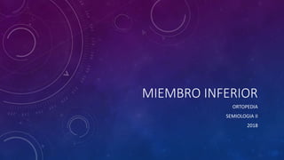 MIEMBRO INFERIOR
ORTOPEDIA
SEMIOLOGIA II
2018
 