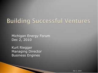 Michigan Energy Forum
Dec 2, 2010

Kurt Riegger
Managing Director
Business Engines



                        Dec 2, 2010
 