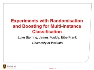 Experiments with Randomisation
 and Boosting for Multi-instance
        Classification
   Luke Bjerring, James Foulds, Eibe Frank
            University of Waikato




                       September 13, 2011
 