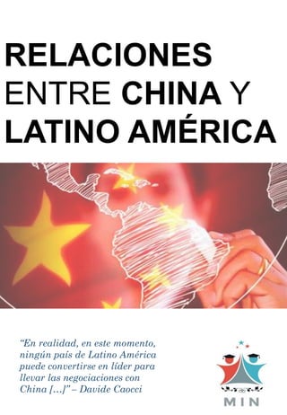 RELACIONES
ENTRE CHINA Y
LATINO AMÉRICA
“En realidad, en este momento,
ningún país de Latino América
puede convertirse en líder para
llevar las negociaciones con
China […]” – Davide Caocci
 