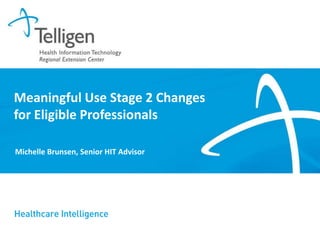 Meaningful Use Stage 2 Changes
for Eligible Professionals
Michelle Brunsen, Senior HIT Advisor

 