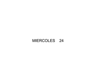 MIERCOLES 24
 