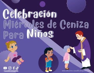www.ediciones.casadelcatequista.com
Casadelcatequista
Celebración
Celebración
Miércoles de Ceniza
Miércoles de Ceniza
para
para
Celebración
Celebración
Niños
Niños
Niños
Niños
Casadelcatequista
 