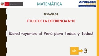 SEMANA 33
TÍTULO DE LA EXPERIENCIA N°10
¡Construyamos el Perú para todas y todos!
DÍA
 