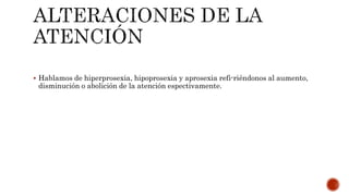  Hablamos de hiperprosexia, hipoprosexia y aprosexia refi-riéndonos al aumento,
disminución o abolición de la atención espectivamente.
 