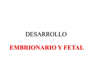 DESARROLLO
EMBRIONARIO Y FETAL
 