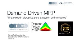 Demand Driven MRP
"Una solución disruptiva para la gestión de inventarios”
Manuel Rodríguez Méndez
Socio Director CMG Consultores
26/06/19
 
