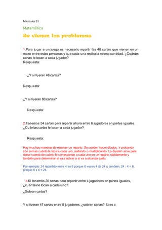 Miercoles13
Matemática
Se vienen los problemas
1.Para jugar a un juego es necesario repartir las 40 cartas que vienen en u...