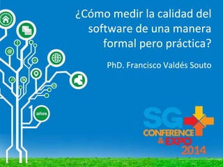 ¿Cómo medir la calidad del
software de una manera
formal pero práctica?
PhD. Francisco Valdés Souto
 