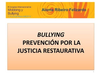 BULLYING
PREVENCIÓN POR LA
JUSTICIA RESTAURATIVA
1
Aloma Ribeiro Felizardo
 