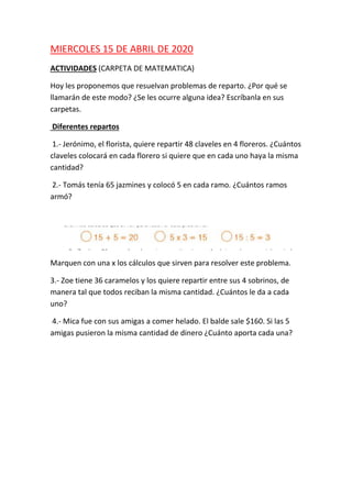 MIERCOLES 15 DE ABRIL DE 2020
ACTIVIDADES (CARPETA DE MATEMATICA)
Hoy les proponemos que resuelvan problemas de reparto. ¿...