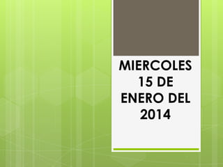 MIERCOLES
15 DE
ENERO DEL
2014

 