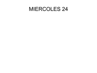 MIERCOLES 24
 