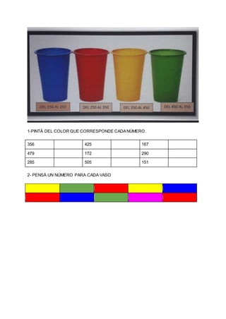 1-PINTÁ DEL COLOR QUE CORRESPONDE CADANÚMERO.
356 425 167
479 172 290
285 505 151
2- PENSÁ UN NÚMERO PARA CADA VASO
 