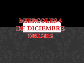 MIERCOLES 4
DE DICIEMBRE
DEL2013

 