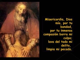 Misericordia, Dios mío, por tu bondad, por tu inmensa compasión borra mi culpa; lava del todo mi delito,  limpia mi pecado. 