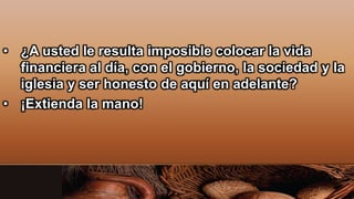 • ¿A usted le resulta imposible colocar la vida
financiera al día, con el gobierno, la sociedad y la
iglesia y ser honesto de aquí en adelante?
• ¡Extienda la mano!
 