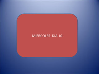 MIERCOLES  DIA 10 