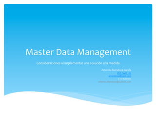 Master	
  Data	
  Management	
  
Consideraciones	
  al	
  implementar	
  una	
  solución	
  a	
  la	
  medida	
  
	
  
Artemio	
  Mendoza	
  García	
  
-­‐  CEO	
  TaeIT	
  US:	
  	
  
-­‐  amendoza@taeit.com	
  
-­‐  CTO	
  Sullexis:	
  	
  
-­‐  Artemio.Mendoza@sullexis.com	
  
 