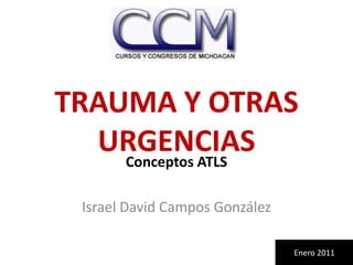 TRAUMA Y OTRAS URGENCIAS Conceptos ATLS Israel David Campos González Enero 2011 