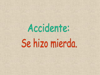 Accidente: Se hizo mierda. 