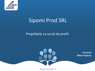 Sipomi Prod SRL Prepeli ţele ca sursă de profit www.ecomunitate.ro Prezint ă : Mihai Popescu 