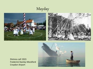 Mayday
Distress call 1923
Frederick Stanley Mockford
Croydon Airport
 