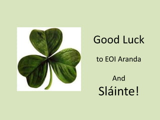 n-éirí an t-ádh leat’
/gɘleɘreotɑ:lɘ/
to EOI Aranda
And
Sláinte!
Good Luck
 