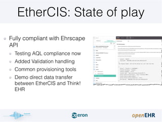 EtherCIS: State of play
Fully compliant with Ehrscape
API
Testing AQL compliance now
Added Validation handling
Common prov...