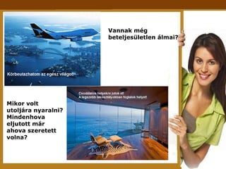 Vannak még  beteljesületlen álmai? Mikor volt utoljára nyaralni? Mindenhova eljutott már ahova szeretett volna? 