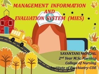 MANAGEMENT INFORMATION
AND
EVALUATION SYSTEM (MIES)
By :
SAYANTANI MONDAL
2nd Year M.Sc. Nursing
College of Nursing
Institute of Psychiatry-COE
 