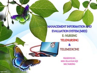 MANAGEMENTINFORMATIONAND
EVALUATION SYSTEM(MIES)
E- NURSING
TELENURSING
&
TELEMEDICINE
PRESENTEDBY,
MISS.SILLAELSASOJI
MSCNURSING
 