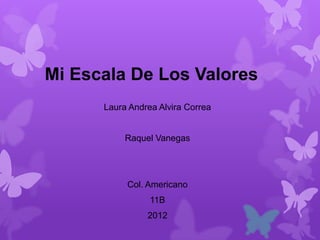 Mi Escala De Los Valores
      Laura Andrea Alvira Correa


           Raquel Vanegas




           Col. Americano
                 11B
                2012
 