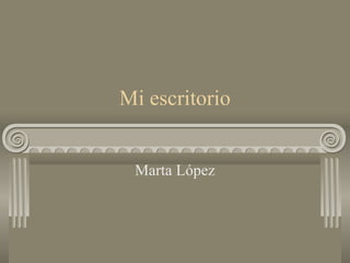 Mi escritorio
Marta López
 