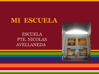 MI ESCUELA
   ESCUELA
 PTE. NICOLAS
 AVELLANEDA
 