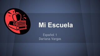Mi Escuela 
Español 1 
Dariana Vargas 
 