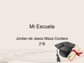 Mi Escuela
Jordan de Jesús Maza Cordero
2°B
 