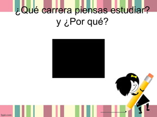 ¿Qué carrera piensas estudiar?
y ¿Por qué?