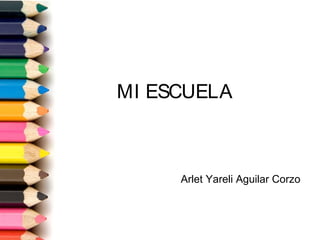 MI ESCUELA
Arlet Yareli Aguilar Corzo
 