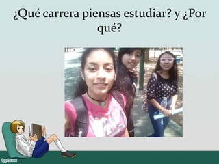 ¿Qué carrera piensas estudiar? y ¿Por
qué?
 