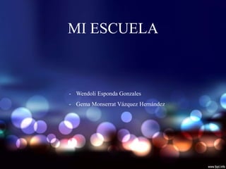 MI ESCUELA
- Wendoli Esponda Gonzales
- Gema Monserrat Vázquez Hernández
 
