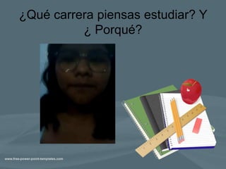 ¿Qué carrera piensas estudiar? Y
¿ Porqué?