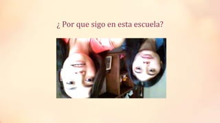 ¿ Por que sigo en esta escuela?
 