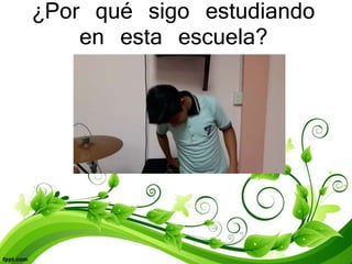 ¿Por qué sigo estudiando
en esta escuela?
 
