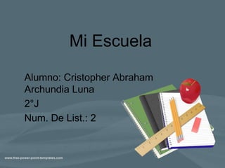 Mi Escuela
Alumno: Cristopher Abraham
Archundia Luna
2°J
Num. De List.: 2
 