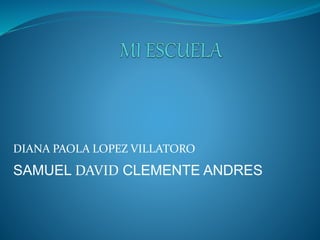 DIANA PAOLA LOPEZ VILLATORO
SAMUEL DAVID CLEMENTE ANDRES
 